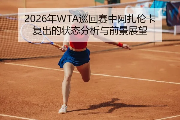 2026年WTA巡回赛中阿扎伦卡复出的状态分析与前景展望