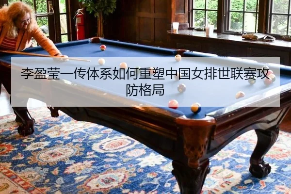 李盈莹一传体系如何重塑中国女排世联赛攻防格局