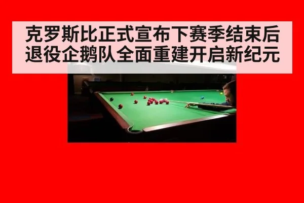 克罗斯比正式宣布下赛季结束后退役企鹅队全面重建开启新纪元