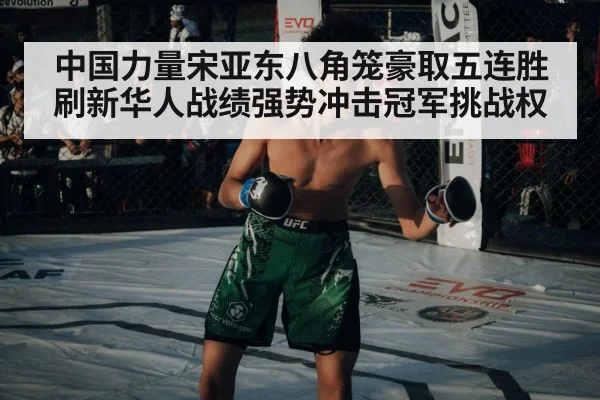 中国力量宋亚东八角笼豪取五连胜刷新华人战绩强势冲击冠军挑战权